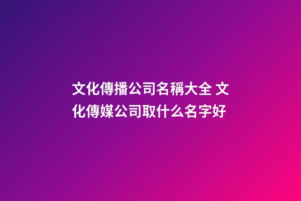 文化傳播公司名稱大全 文化傳媒公司取什么名字好-第1張-公司起名-玄機派